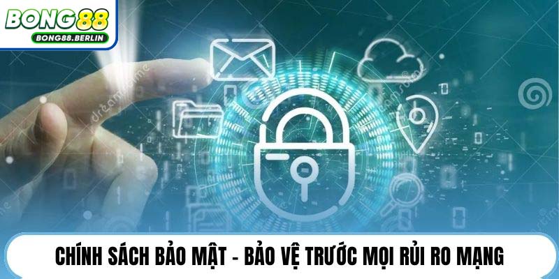 Chính sách bảo mật - Bảo vệ trước mọi rủi ro mạng.