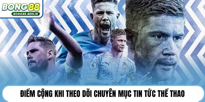 Điểm cộng khi theo dõi chuyên mục tin tức thể thao.