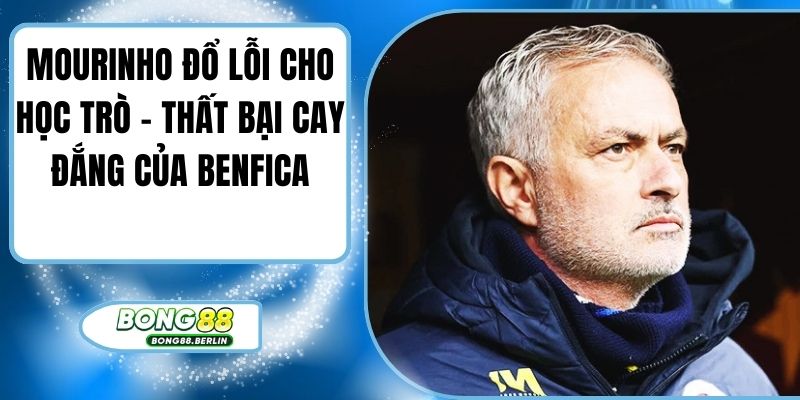 Mourinho Đổ Lỗi Cho Học Trò - Thất Bại Cay Đắng Của Benfica