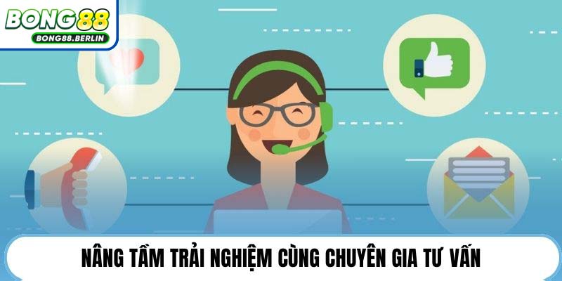 Nâng tầm trải nghiệm cùng chuyên gia tư vấn.
