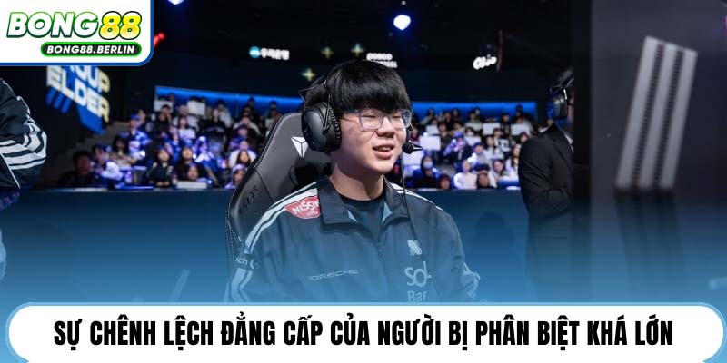 Sự chênh lệch đẳng cấp của người bị phân biệt khá lớn