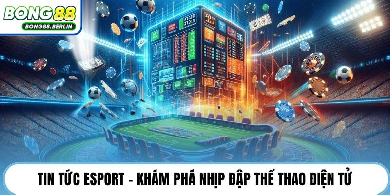 Tin tức Esport - Khám phá nhịp đập thể thao điện tử.